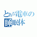 とある電車の睡眠体（）