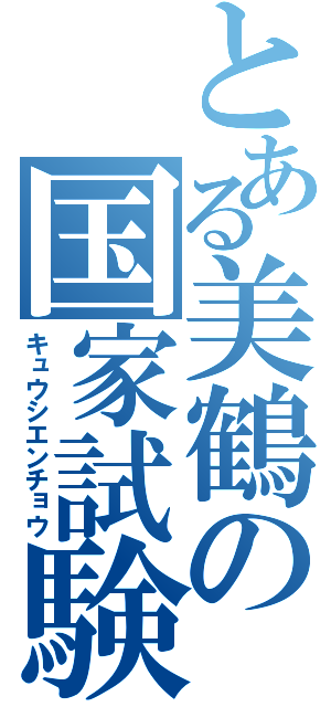 とある美鶴の国家試験（キュウシエンチョウ）