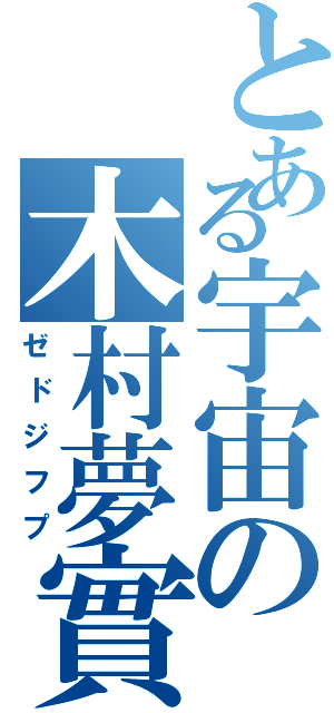 とある宇宙の木村夢實（ゼドジフプ）