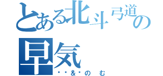 とある北斗弓道部の早気（🐻＆のむ）