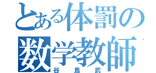 とある体罰の数学教師（谷島武）