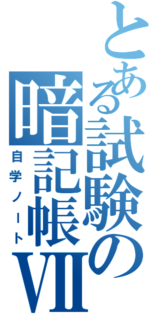 とある試験の暗記帳Ⅶ（自学ノート）