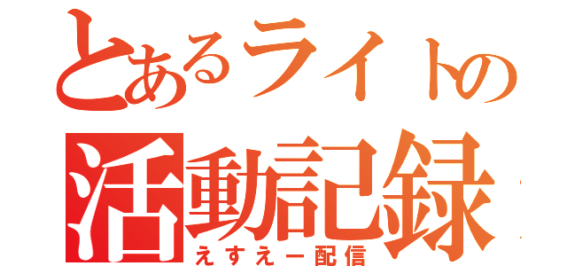 とあるライトの活動記録（えすえー配信）