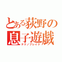 とある荻野の息子遊戯（テクノブレイク）