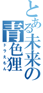 とある未来の青色狸（ドラえもん）