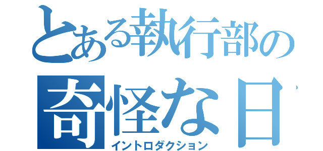 とある執行部の奇怪な日常（イントロダクション）