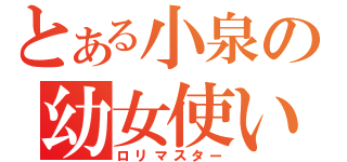 とある小泉の幼女使い（ロリマスター）