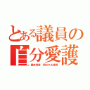 とある議員の自分愛護（暴走列車 問われる資質）