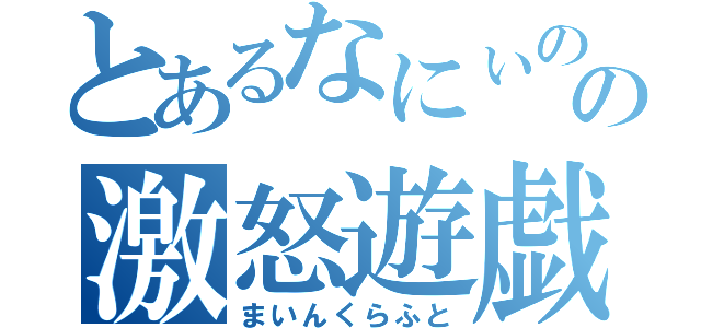 とあるなにぃのの激怒遊戯（まいんくらふと）