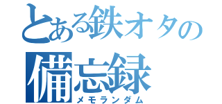 とある鉄オタの備忘録（メモランダム）