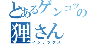 とあるゲンコツ山の狸さん（インデックス）