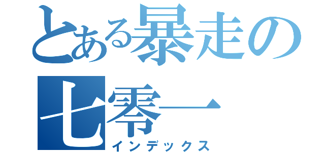 とある暴走の七零一（インデックス）