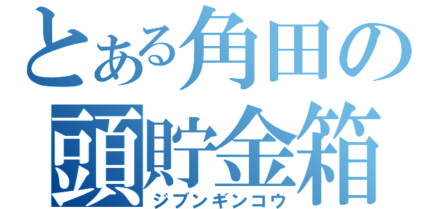 とある角田の頭貯金箱（ジブンギンコウ）