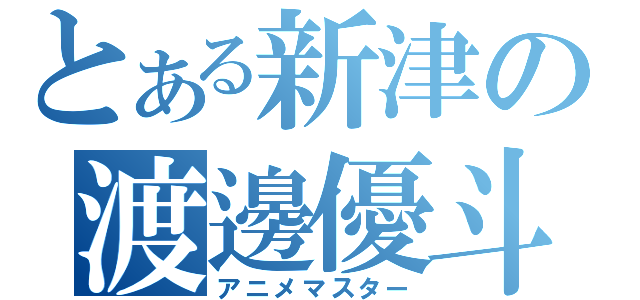 とある新津の渡邊優斗（アニメマスター）