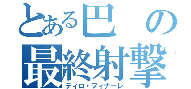 とある巴の最終射撃（ティロ・フィナーレ）