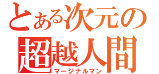 とある次元の超越人間（マージナルマン）