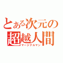 とある次元の超越人間（マージナルマン）