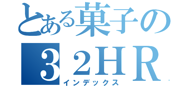 とある菓子の３２ＨＲ（インデックス）