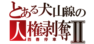 とある犬山線の人権剥奪Ⅱ（西春停車）