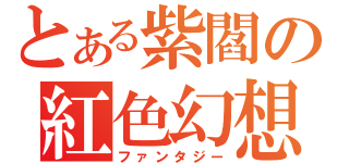 とある紫閻の紅色幻想（ファンタジー）