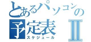 とあるパソコン部の予定表Ⅱ（スケジュール）