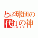 とある球団の代打の神様（川端慎吾）