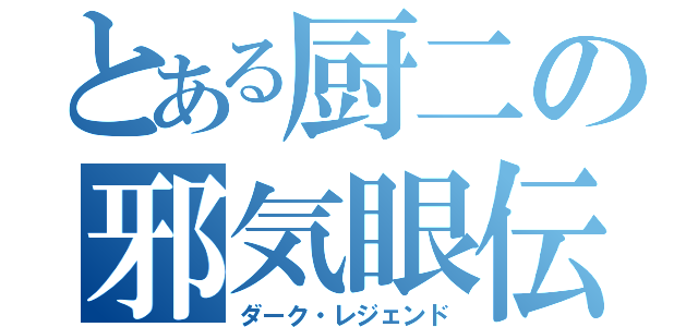 とある厨二の邪気眼伝説（ダーク・レジェンド）