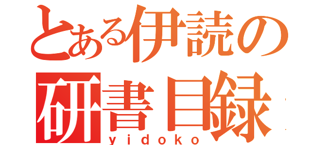 とある伊読の研書目録（ｙｉｄｏｋｏ）