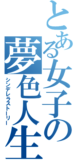 とある女子の夢色人生（シンデレラストーリー）