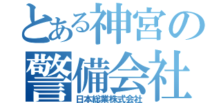 とある神宮の警備会社（日本総業株式会社）