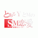 とあるＹとＭのＳＭ恋愛（目指せゴール！）