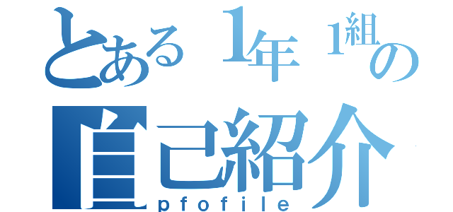 とある１年１組の自己紹介（ｐｆｏｆｉｌｅ）