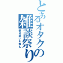 とあるオタクの雑談祭りⅡ（巻き添いも含む）