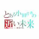 とある小田芹香の近い未来（（（意味不明。）