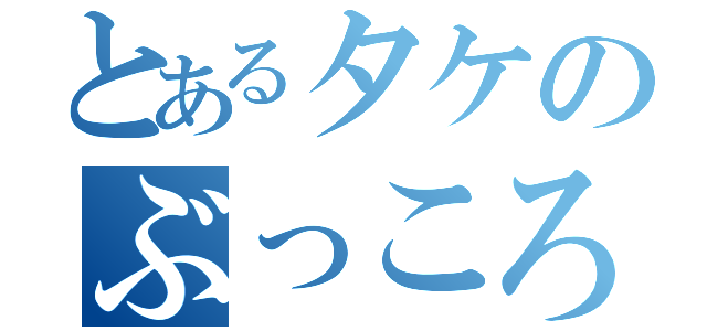 とあるタケのぶっころ（）