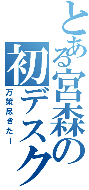 とある宮森の初デスク（万策尽きたー）