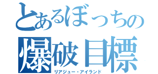 とあるぼっちの爆破目標（リアジュー・アイランド）