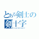 とある剣士の剣十字（シュエべルトクロイツ）