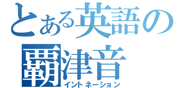 とある英語の覇津音（イントネーション）