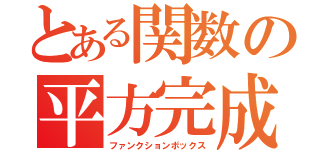 とある関数の平方完成（ファンクションボックス）