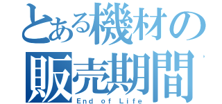 とある機材の販売期間（Ｅｎｄ ｏｆ Ｌｉｆｅ）