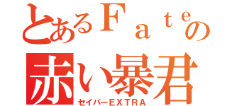 とあるＦａｔｅの赤い暴君（セイバーＥＸＴＲＡ）