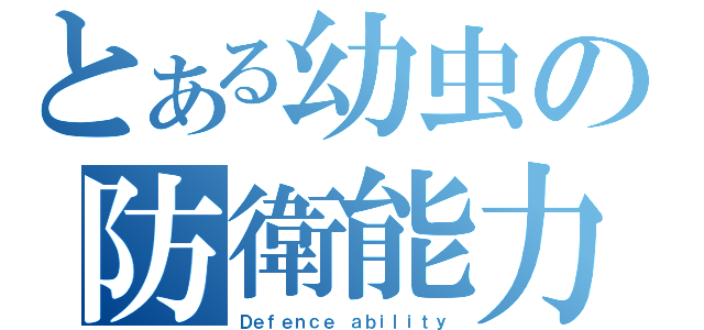 とある幼虫の防衛能力（Ｄｅｆｅｎｃｅ ａｂｉｌｉｔｙ）