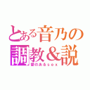 とある音乃の調教＆説教（愛のあるｓｅｘ）