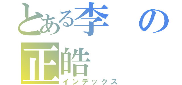 とある李の正皓（インデックス）