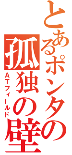 とあるポンタの孤独の壁（ＡＴフィールド）