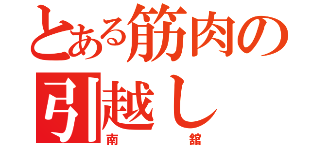 とある筋肉の引越し（南舘）