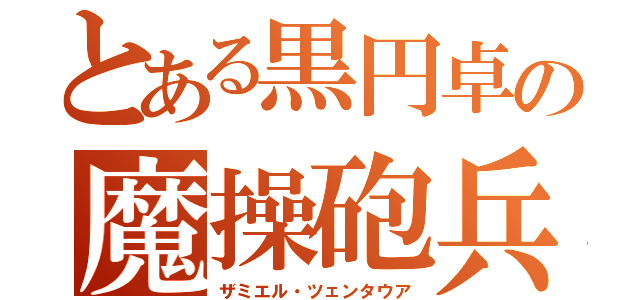 とある黒円卓の魔操砲兵（ザミエル・ツェンタウア）