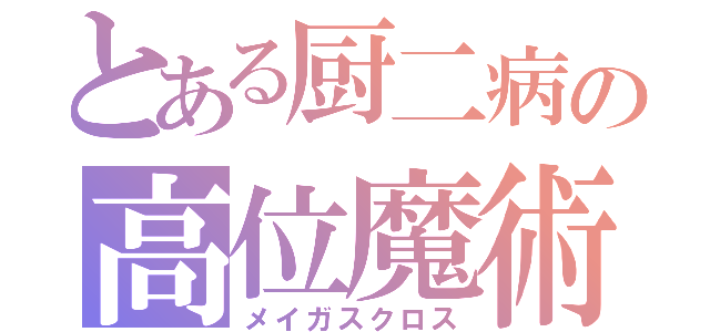 とある厨二病の高位魔術師（メイガスクロス）