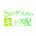 とあるゲスボのキャス配信（ＭＡＳＡ ＣＡＳＳ）